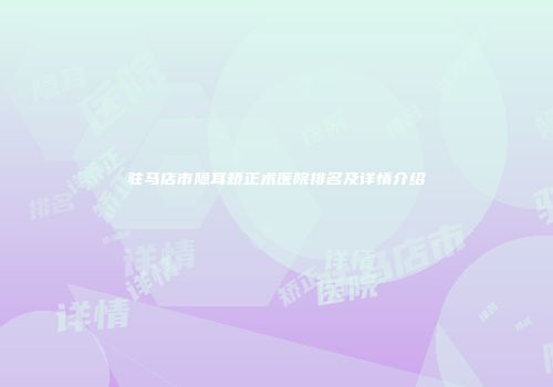 驻马店市隐耳矫正术医院排名及详情介绍