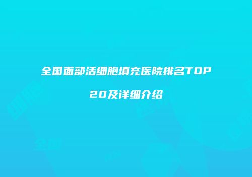 全国面部活细胞填充医院排名TOP20及详细介绍