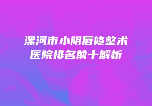 漯河市小阴唇修整术医院排名前十解析