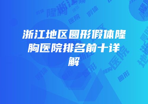浙江地区圆形假体隆胸医院排名前十详解
