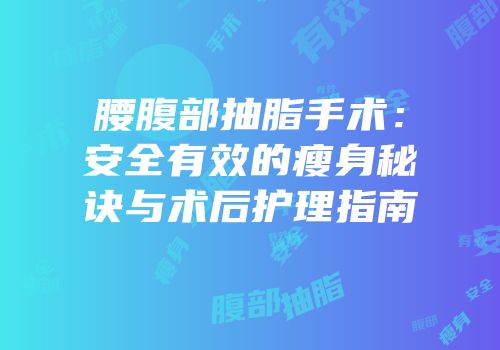 腰腹部抽脂手术：安全有效的瘦身秘诀与术后护理指南
