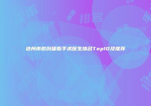 达州市微创吸脂手术医生排名Top10及推荐