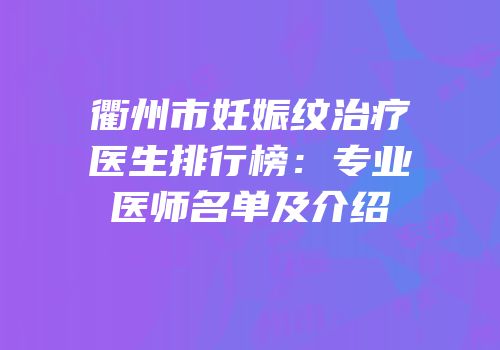 衢州市妊娠纹治疗医生排行榜：专业医师名单及介绍