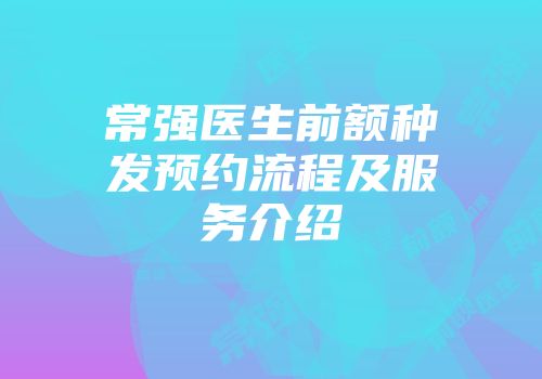 常强医生前额种发预约流程及服务介绍