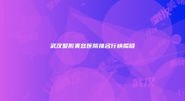 武汉整形美容医院排名行榜揭晓