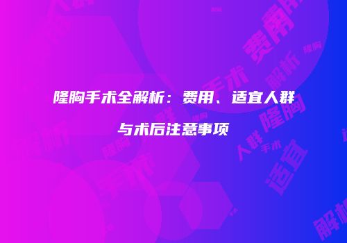 隆胸手术全解析：费用、适宜人群与术后注意事项