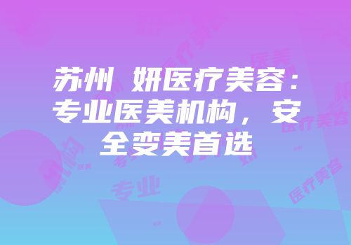 苏州盺妍医疗美容：专业医美机构，安全变美首选
