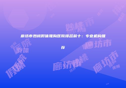 廊坊市妙桃假体隆胸医院排名前十：专业机构推荐