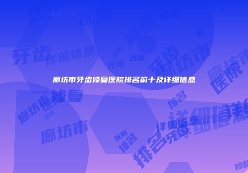 廊坊市牙齿修复医院排名前十及详细信息