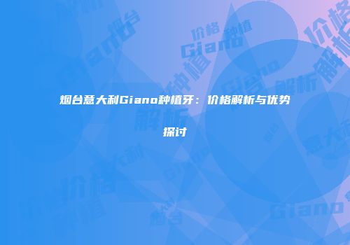 烟台意大利Giano种植牙：价格解析与优势探讨