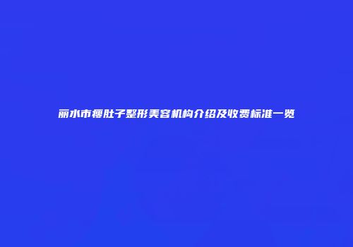 丽水市瘦肚子整形美容机构介绍及收费标准一览