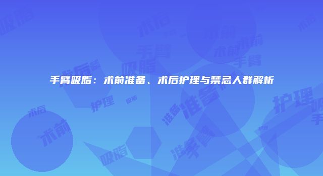 手臂吸脂：术前准备、术后护理与禁忌人群解析