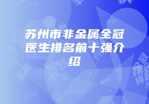 苏州市非金属全冠医生排名前十强介绍
