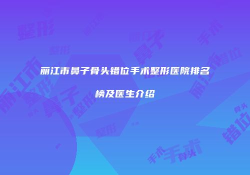 丽江市鼻子骨头错位手术整形医院排名榜及医生介绍