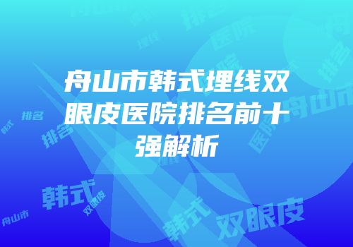 舟山市韩式埋线双眼皮医院排名前十强解析