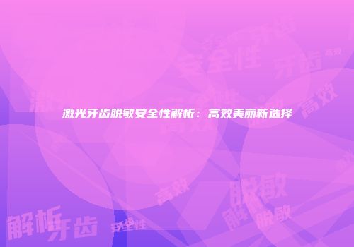 激光牙齿脱敏安全性解析：高效美丽新选择