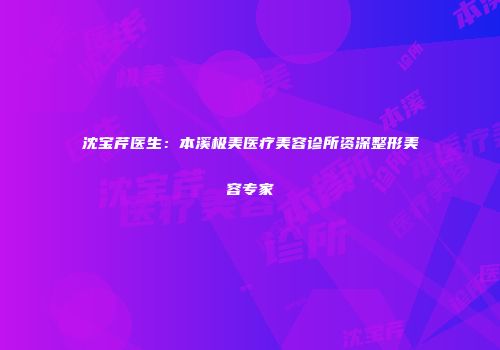 沈宝芹医生：本溪极美医疗美容诊所资深整形美容专家