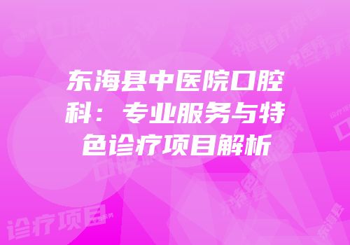 东海县中医院口腔科：专业服务与特色诊疗项目解析