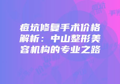 痘坑修复手术价格解析：中山整形美容机构的专业之路