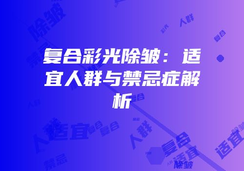 复合彩光除皱：适宜人群与禁忌症解析