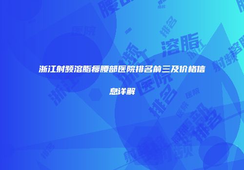 浙江射频溶脂瘦腰部医院排名前三及价格信息详解