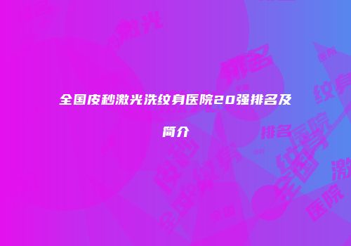 全国皮秒激光洗纹身医院20强排名及简介