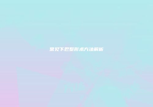 常见下巴整形术方法解析