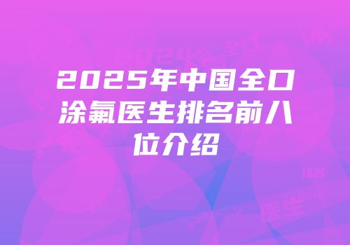 2025年中国全口涂氟医生排名前八位介绍