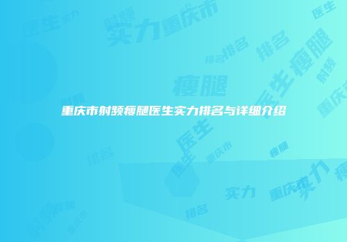 重庆市射频瘦腿医生实力排名与详细介绍