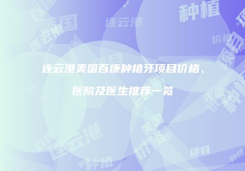 连云港美国百康种植牙项目价格、医院及医生推荐一览