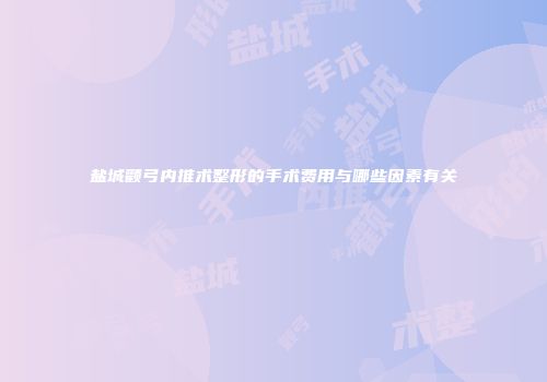 盐城颧弓内推术整形的手术费用与哪些因素有关