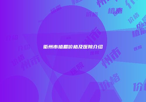 衢州市植眉价格及医院介绍