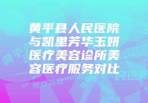 黄平县人民医院与凯里芳华玉妍医疗美容诊所美容医疗服务对比