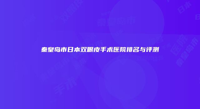 秦皇岛市日本双眼皮手术医院排名与评测
