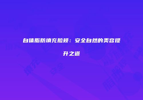 自体脂肪填充脸颊：安全自然的美容提升之道