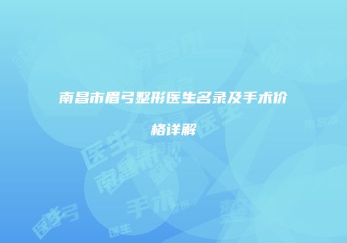 南昌市眉弓整形医生名录及手术价格详解