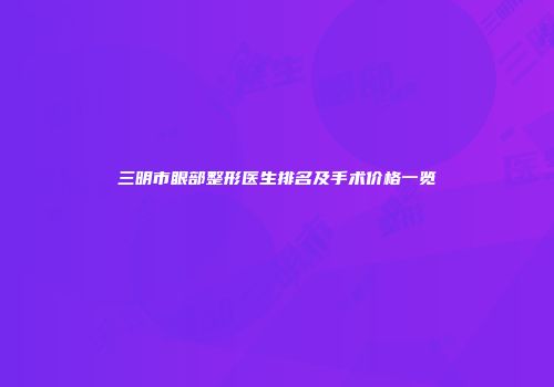 三明市眼部整形医生排名及手术价格一览