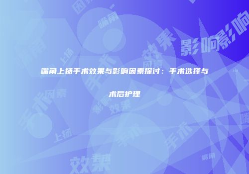 嘴角上扬手术效果与影响因素探讨：手术选择与术后护理