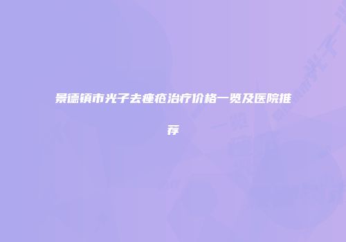 景德镇市光子去痤疮治疗价格一览及医院推荐