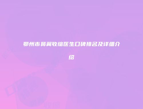 鄂州市鼻翼收缩医生口碑排名及详细介绍