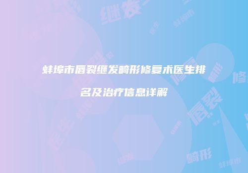 蚌埠市唇裂继发畸形修复术医生排名及治疗信息详解