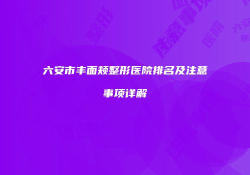 六安市丰面颊整形医院排名及注意事项详解