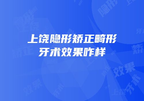 上饶隐形矫正畸形牙术效果咋样