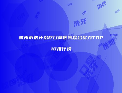 杭州市洗牙治疗口臭医院综合实力TOP10排行榜