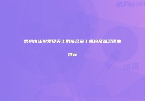 常州市注射爱贝芙丰唇排名前十机构及知名医生推荐
