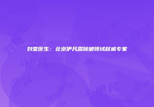 刘莹医生：北京伊凡露除皱领域权威专家