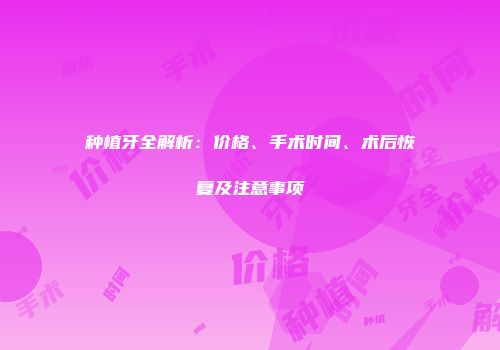 种植牙全解析：价格、手术时间、术后恢复及注意事项