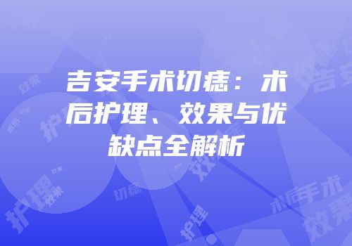 吉安手术切痣：术后护理、效果与优缺点全解析