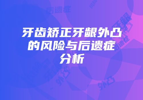 牙齿矫正牙龈外凸的风险与后遗症分析