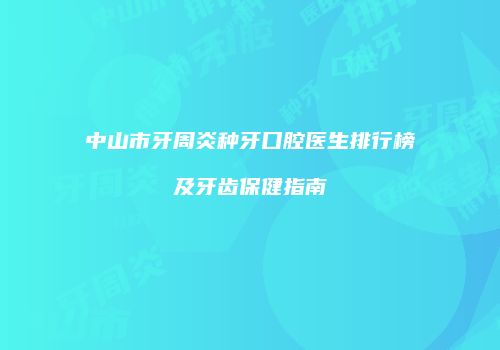 中山市牙周炎种牙口腔医生排行榜及牙齿保健指南